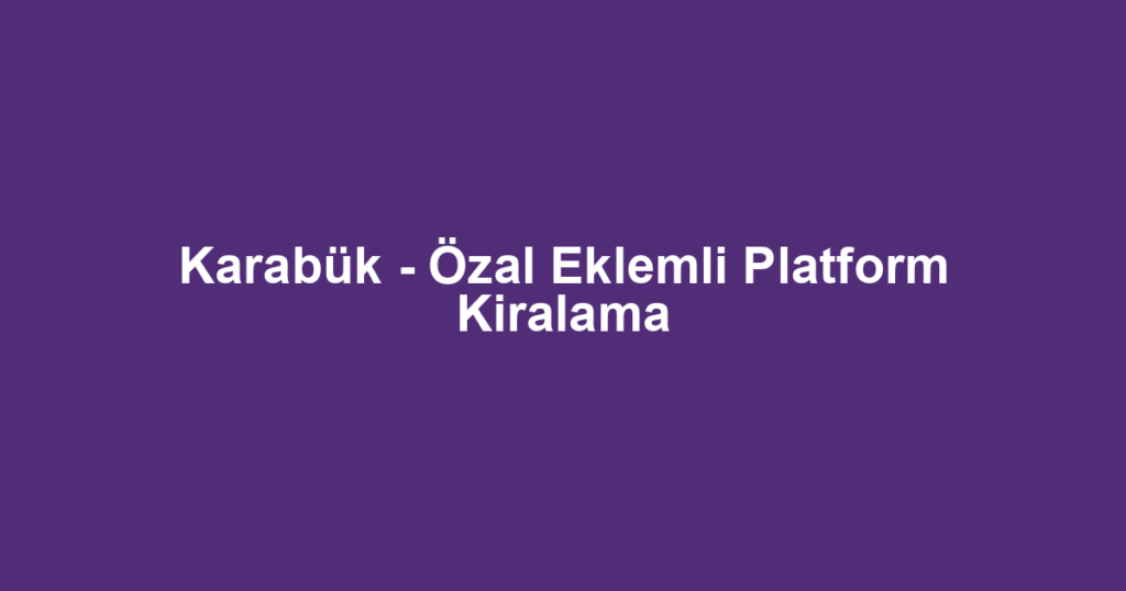 Karabük - Özal Eklemli Platform Kiralama