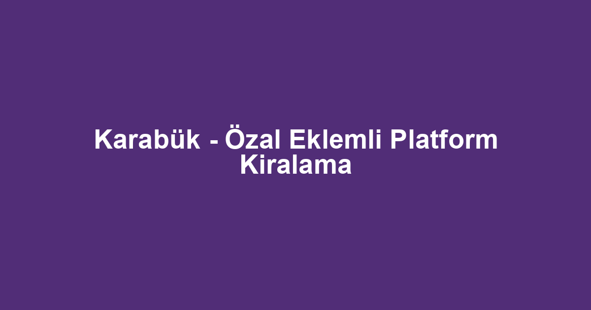 Karabük - Özal Eklemli Platform Kiralama