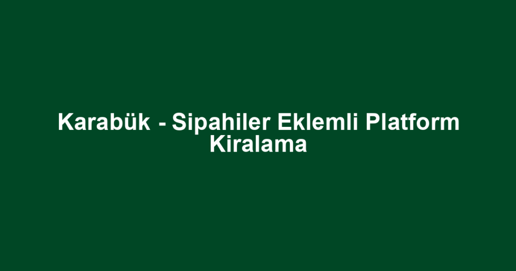 Karabük - Sipahiler Eklemli Platform Kiralama