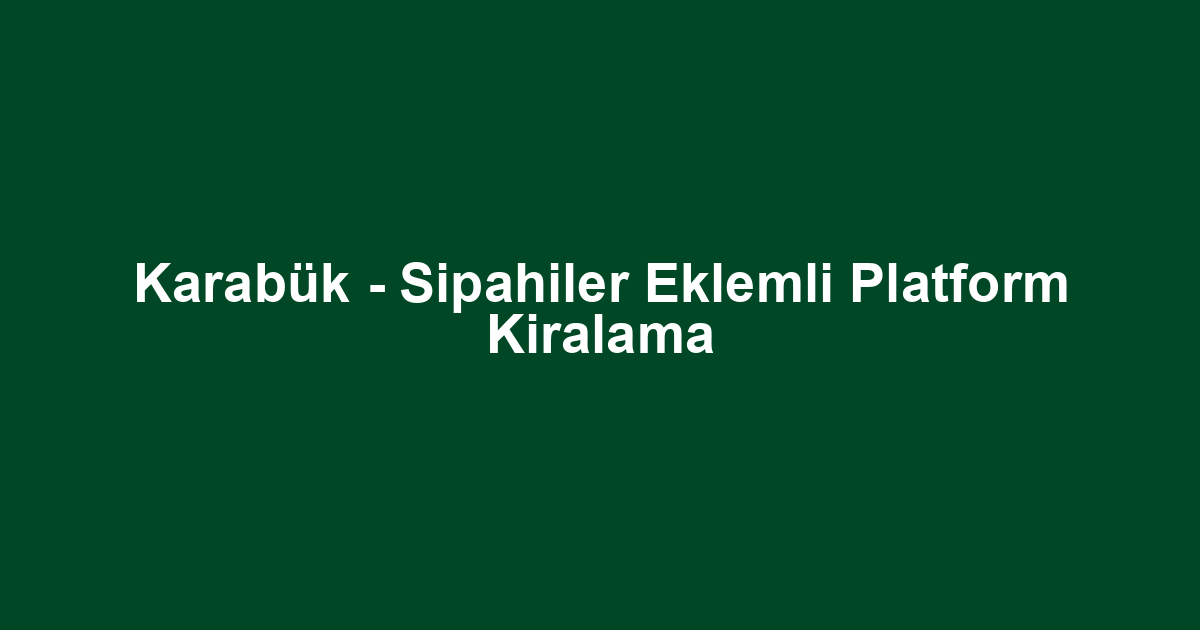 Karabük - Sipahiler Eklemli Platform Kiralama