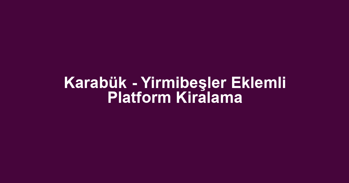 Karabük - Yirmibeşler Eklemli Platform Kiralama