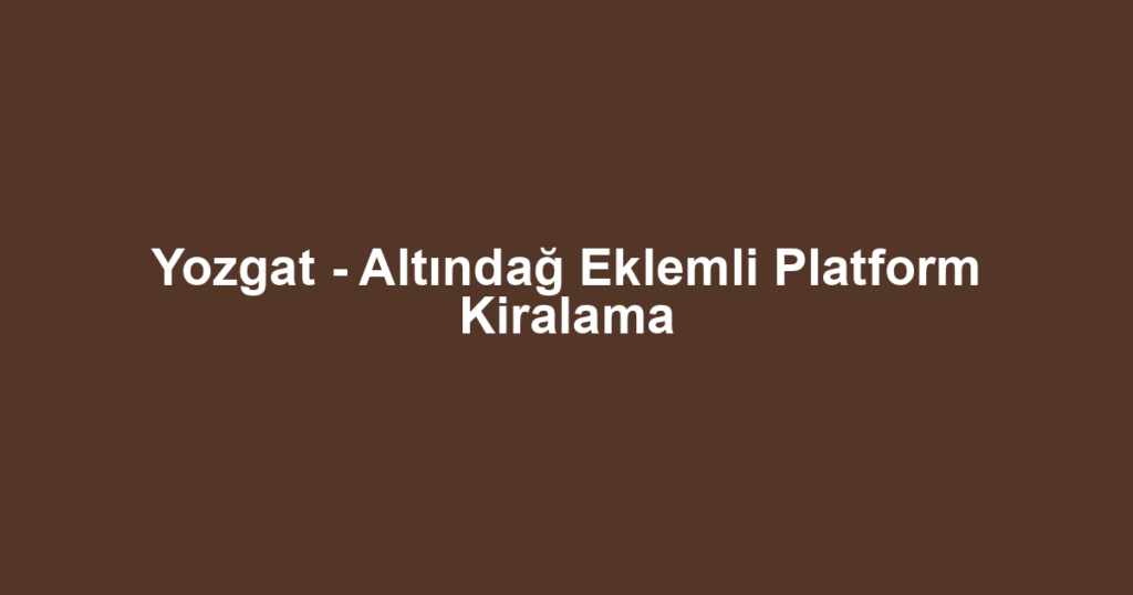 Yozgat - Altındağ Eklemli Platform Kiralama