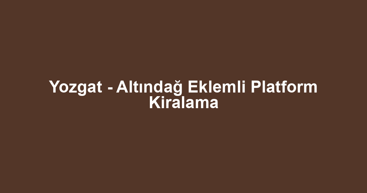 Yozgat - Altındağ Eklemli Platform Kiralama