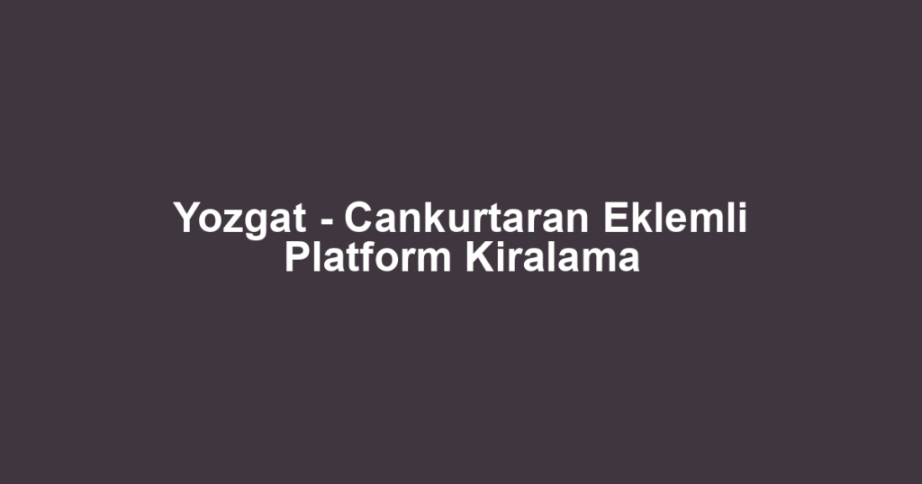 Yozgat - Cankurtaran Eklemli Platform Kiralama