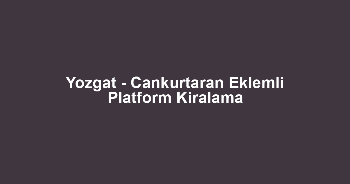 Yozgat - Cankurtaran Eklemli Platform Kiralama
