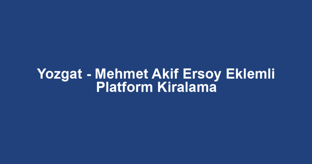 Yozgat - Mehmet Akif Ersoy Eklemli Platform Kiralama