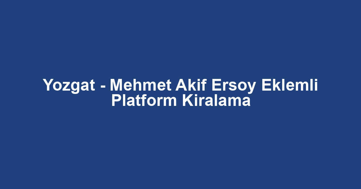 Yozgat - Mehmet Akif Ersoy Eklemli Platform Kiralama