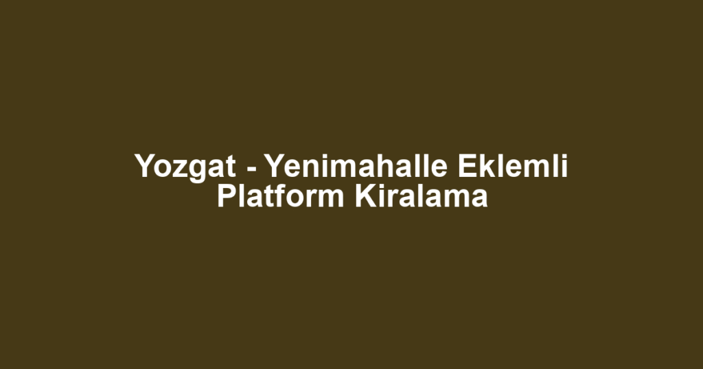 Yozgat - Yenimahalle Eklemli Platform Kiralama