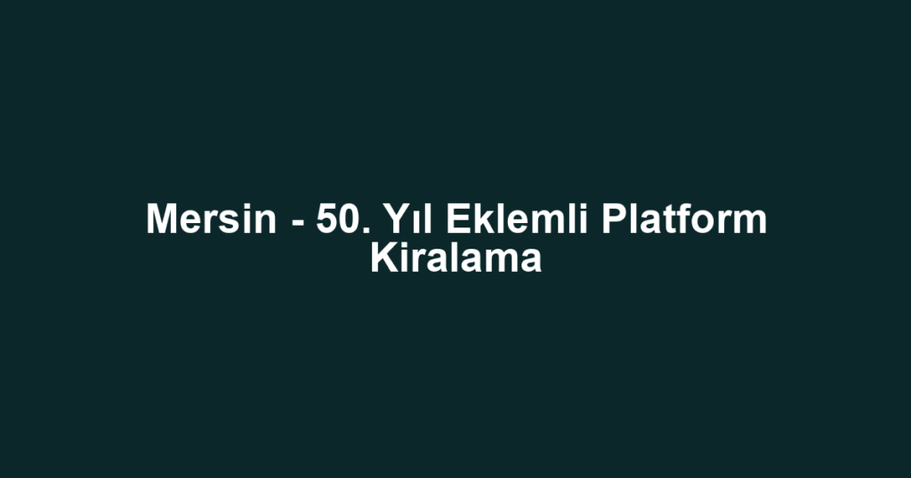 Mersin - 50. Yıl Eklemli Platform Kiralama