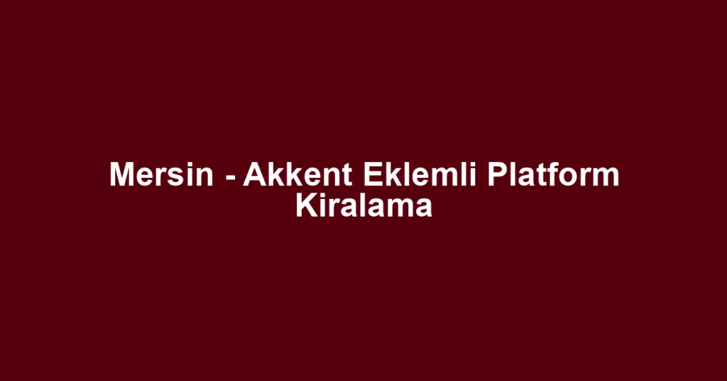 Mersin - Akkent Eklemli Platform Kiralama