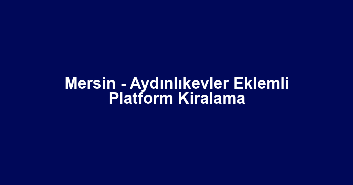 Mersin - Aydınlıkevler Eklemli Platform Kiralama