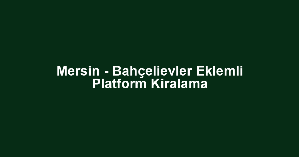 Mersin - Bahçelievler Eklemli Platform Kiralama