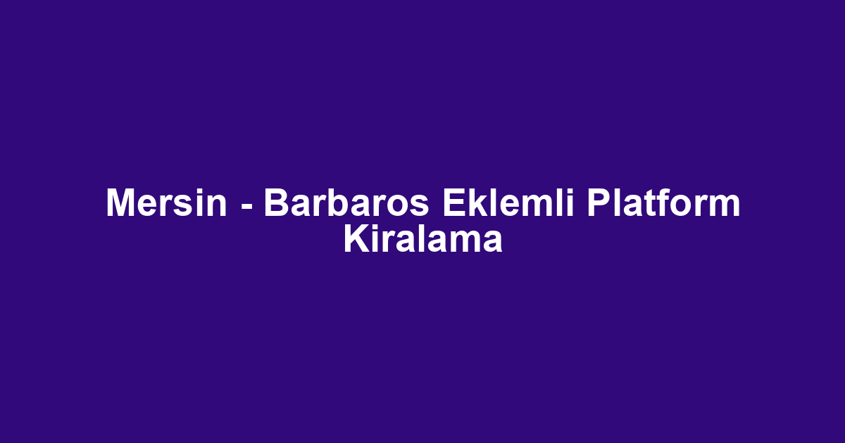 Mersin - Barbaros Eklemli Platform Kiralama