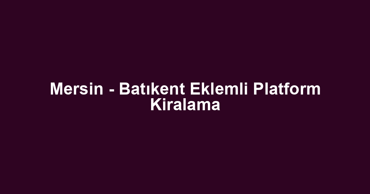 Mersin - Batıkent Eklemli Platform Kiralama