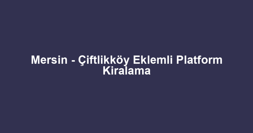 Mersin - Çiftlikköy Eklemli Platform Kiralama