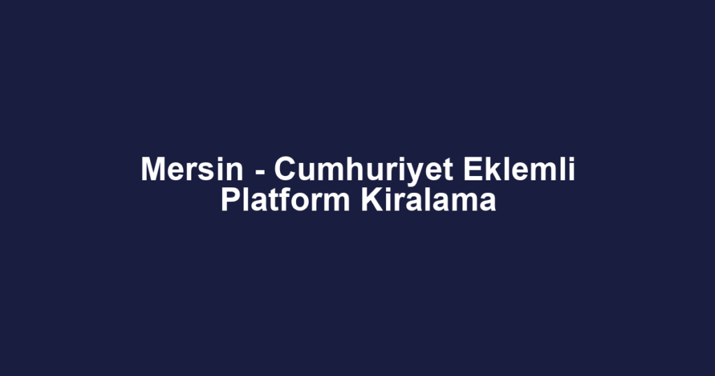 Mersin - Cumhuriyet Eklemli Platform Kiralama