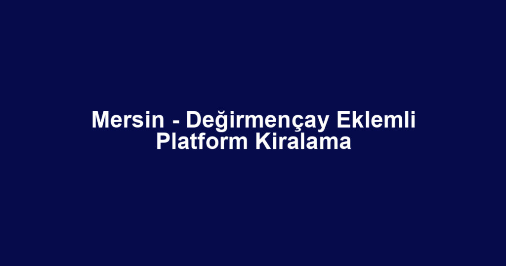 Mersin - Değirmençay Eklemli Platform Kiralama