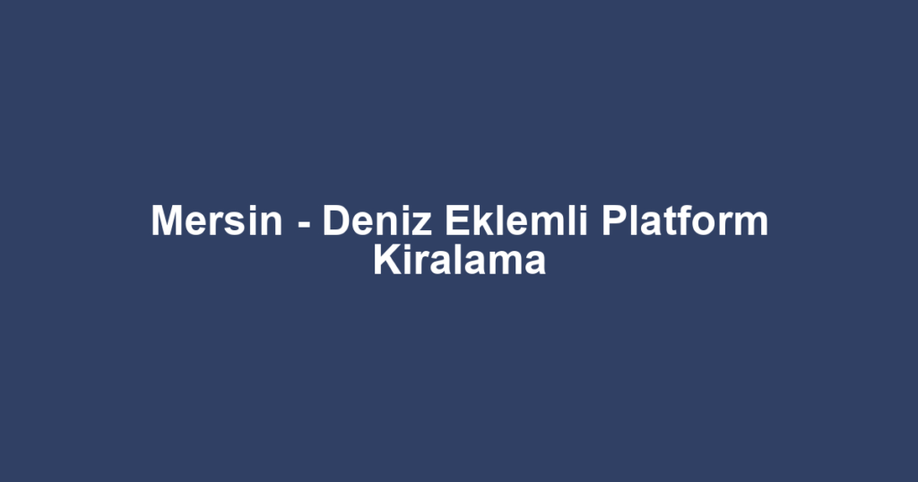 Mersin - Deniz Eklemli Platform Kiralama