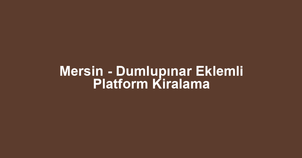 Mersin - Dumlupınar Eklemli Platform Kiralama