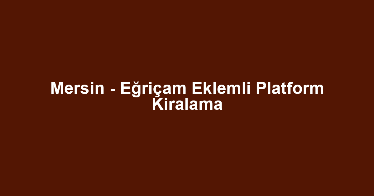 Mersin - Eğriçam Eklemli Platform Kiralama