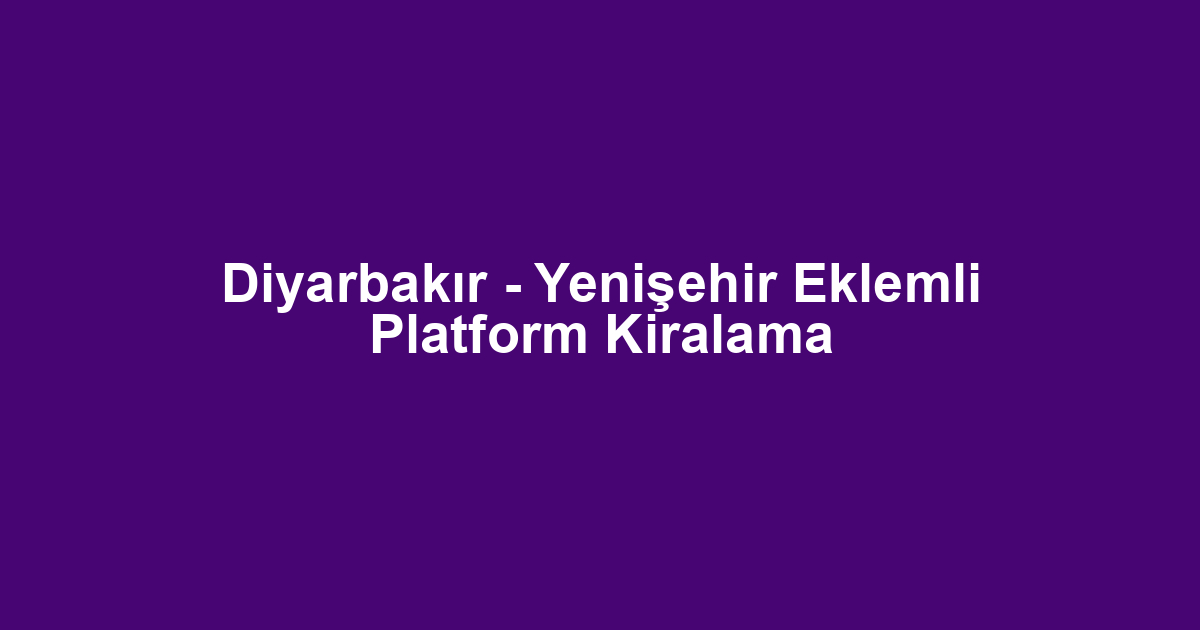 Diyarbakır - Yenişehir Eklemli Platform Kiralama