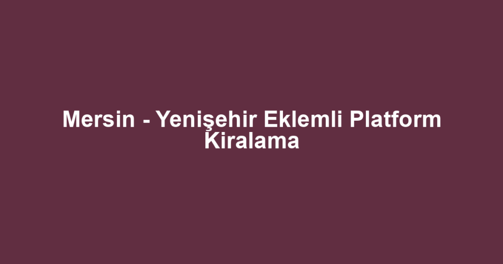 Mersin - Yenişehir Eklemli Platform Kiralama