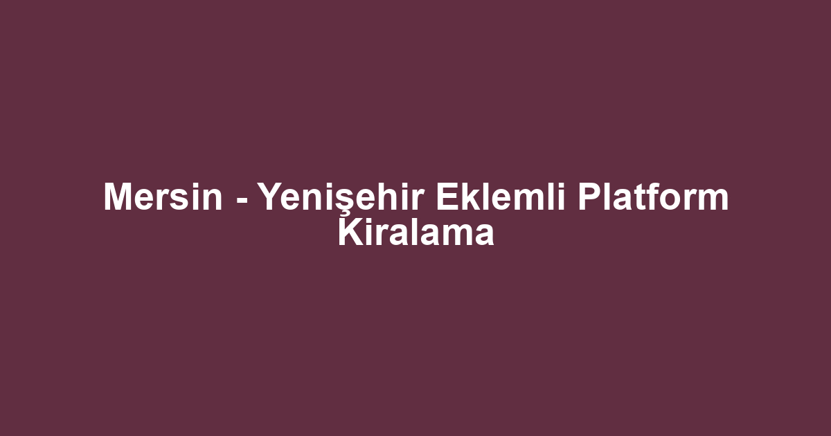 Mersin - Yenişehir Eklemli Platform Kiralama