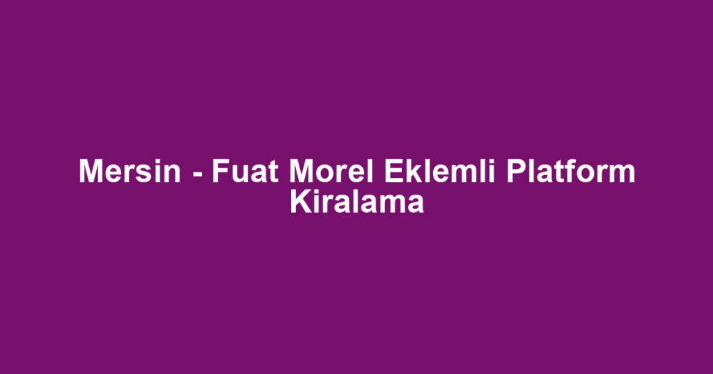 Mersin - Fuat Morel Eklemli Platform Kiralama