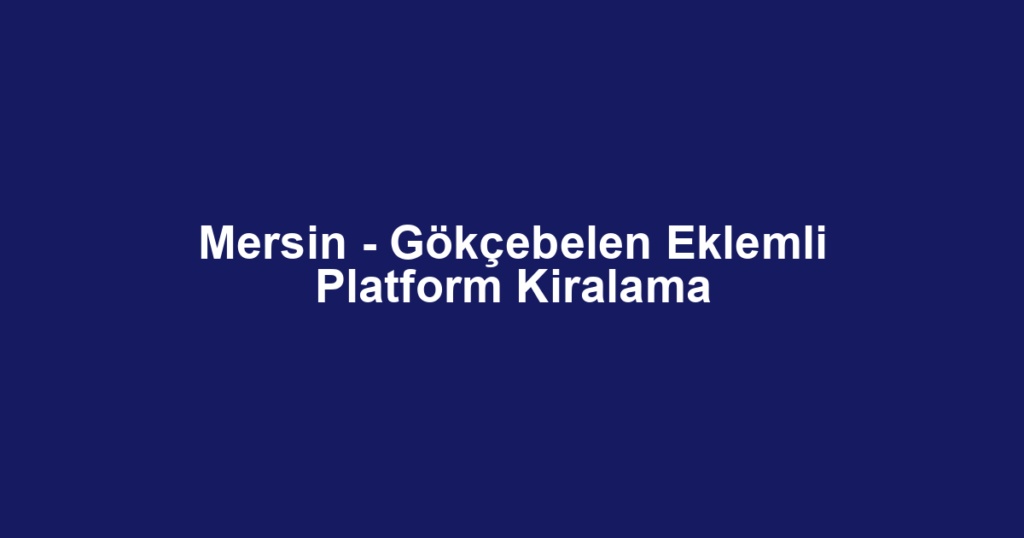 Mersin - Gökçebelen Eklemli Platform Kiralama