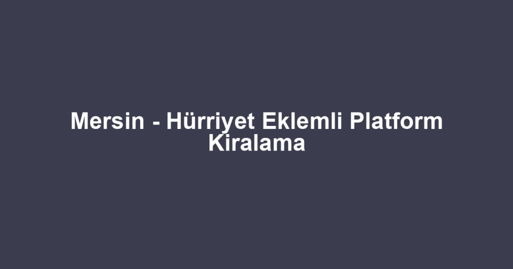 Mersin - Hürriyet Eklemli Platform Kiralama