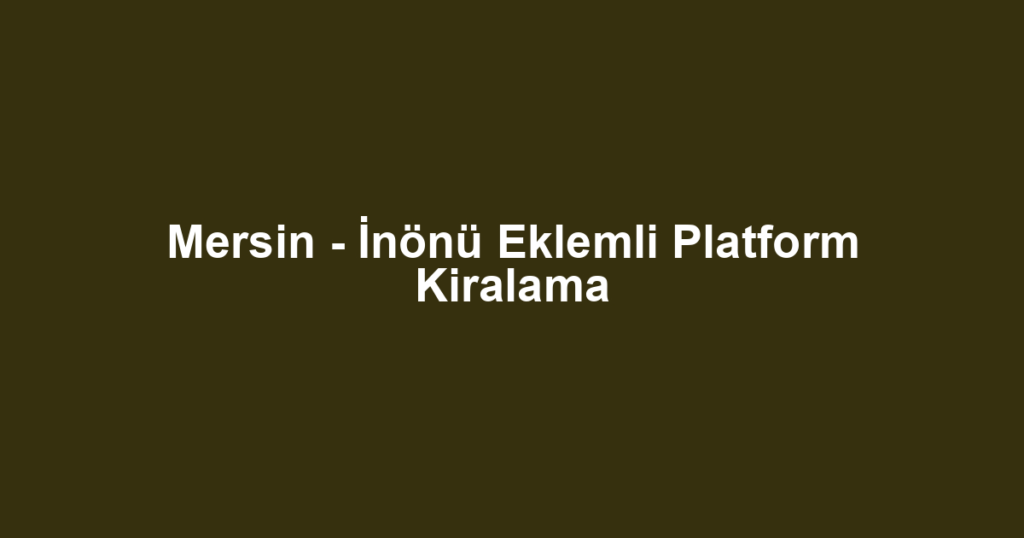 Mersin - İnönü Eklemli Platform Kiralama