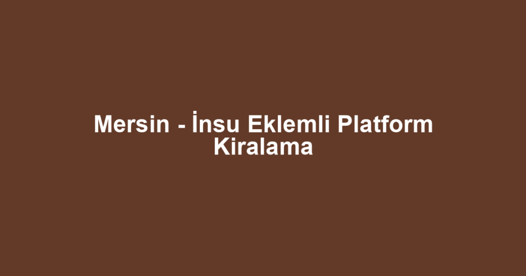 Mersin - İnsu Eklemli Platform Kiralama