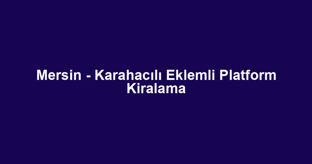 Mersin - Karahacılı Eklemli Platform Kiralama
