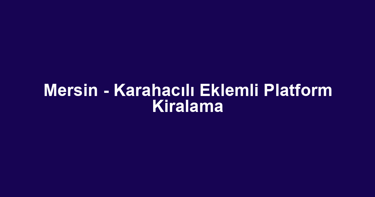 Mersin - Karahacılı Eklemli Platform Kiralama