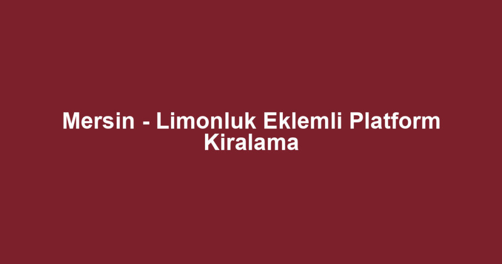 Mersin - Limonluk Eklemli Platform Kiralama