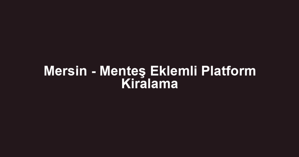 Mersin - Menteş Eklemli Platform Kiralama
