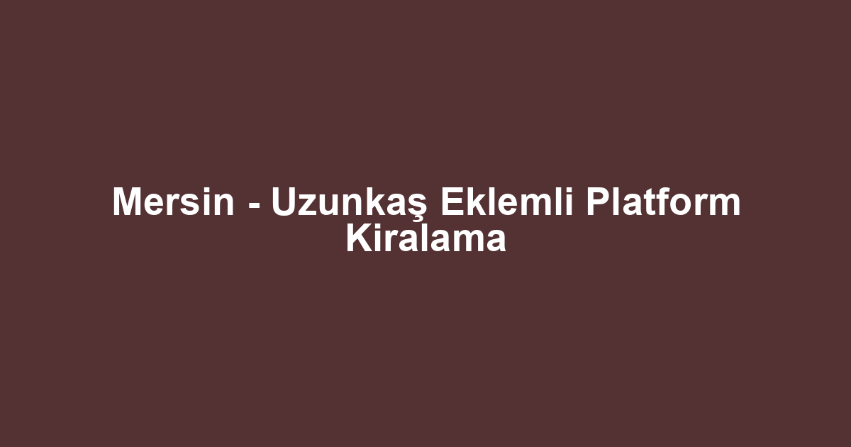 Mersin - Uzunkaş Eklemli Platform Kiralama