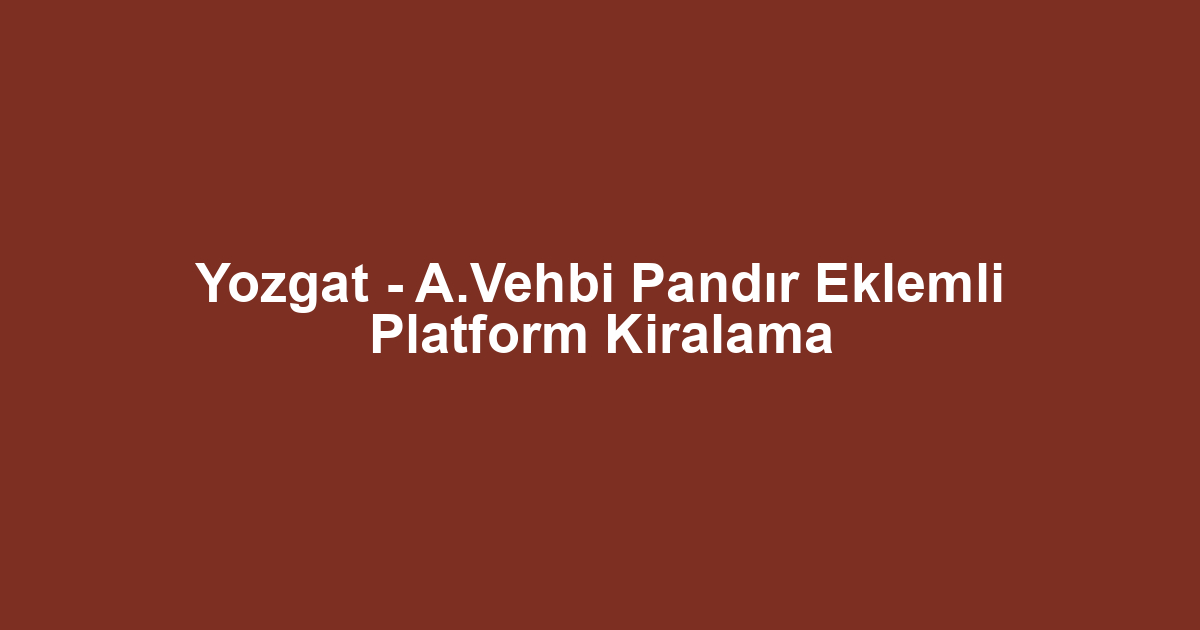 Yozgat - A.Vehbi Pandır Eklemli Platform Kiralama