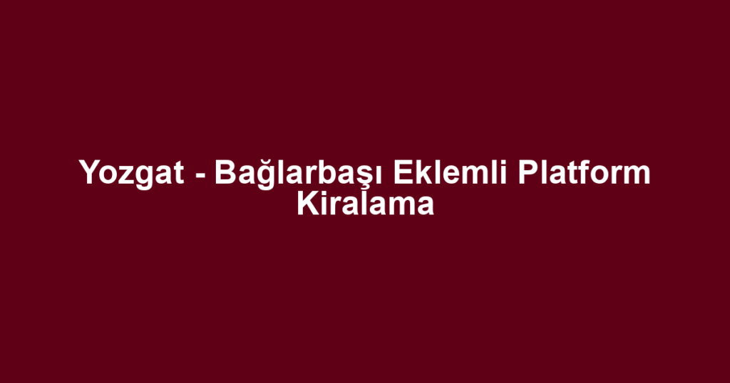 Yozgat - Bağlarbaşı Eklemli Platform Kiralama