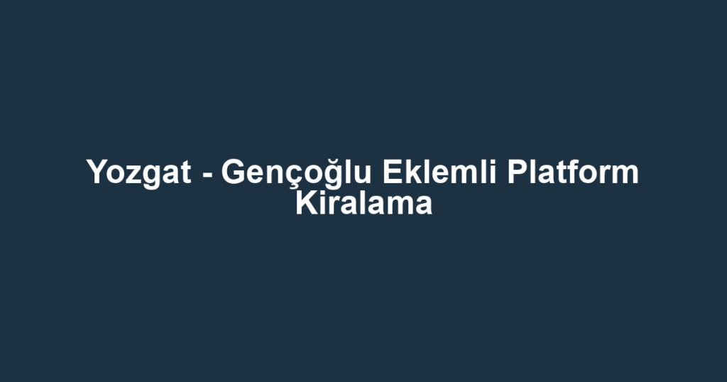 Yozgat - Gençoğlu Eklemli Platform Kiralama