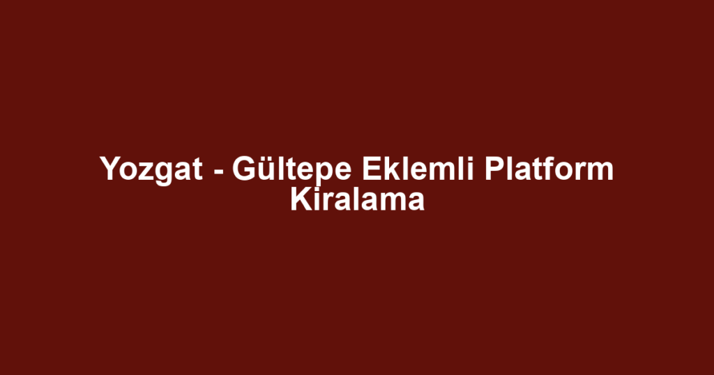 Yozgat - Gültepe Eklemli Platform Kiralama