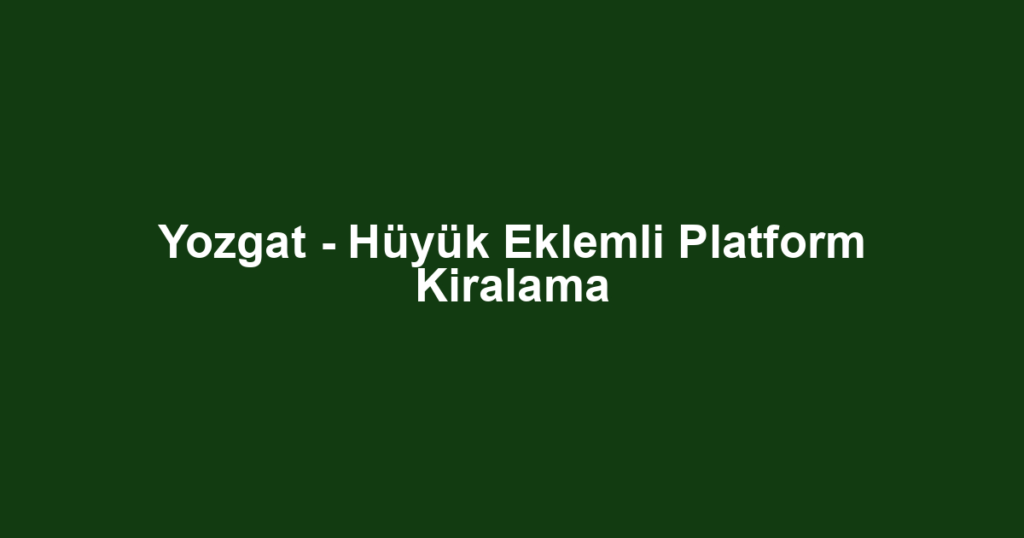 Yozgat - Hüyük Eklemli Platform Kiralama
