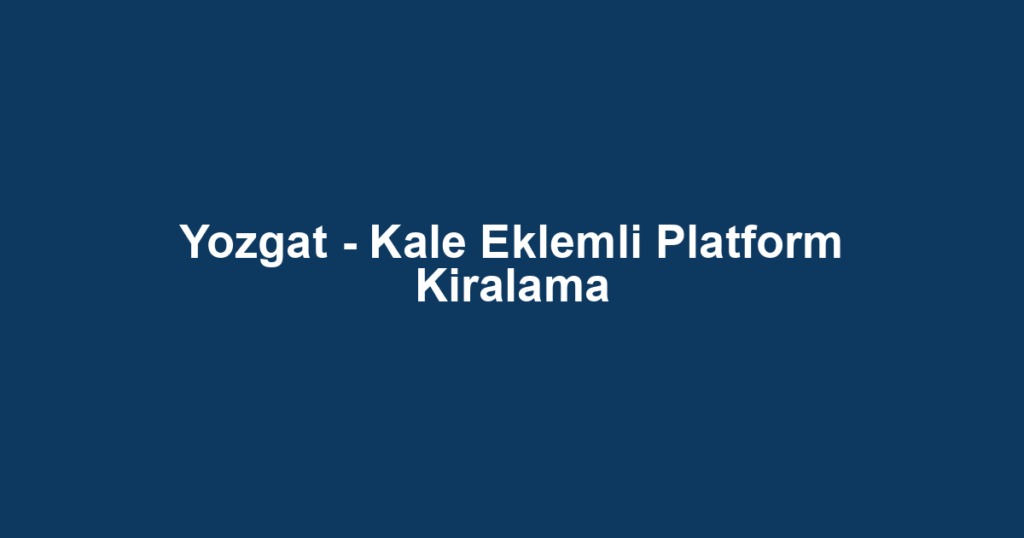 Yozgat - Kale Eklemli Platform Kiralama