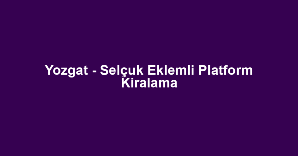 Yozgat - Selçuk Eklemli Platform Kiralama
