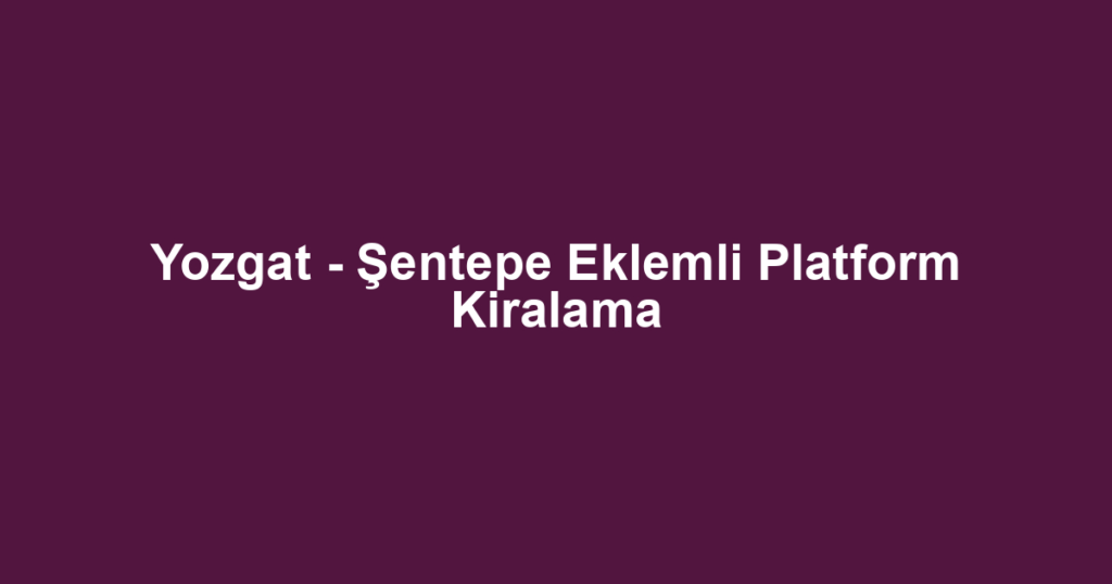 Yozgat - Şentepe Eklemli Platform Kiralama