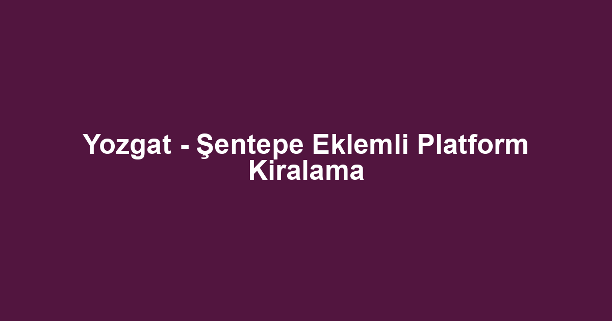 Yozgat - Şentepe Eklemli Platform Kiralama