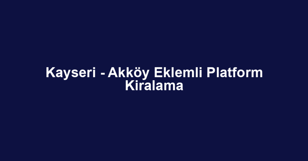 Kayseri - Akköy Eklemli Platform Kiralama