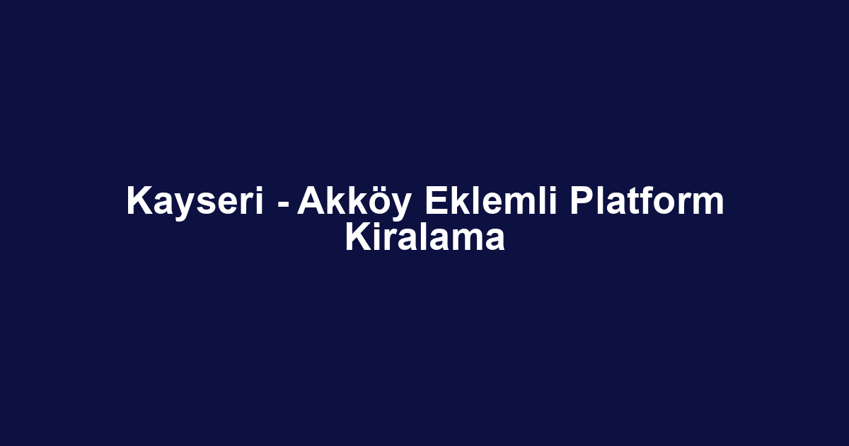 Kayseri - Akköy Eklemli Platform Kiralama