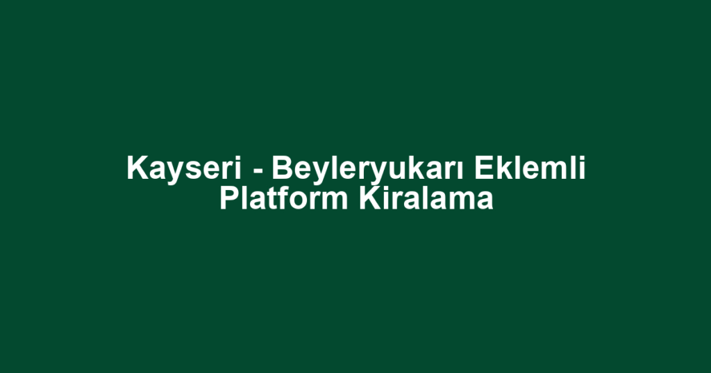 Kayseri - Beyleryukarı Eklemli Platform Kiralama