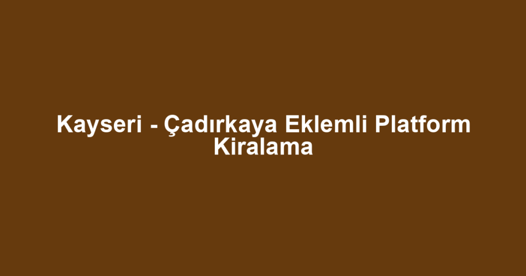 Kayseri - Çadırkaya Eklemli Platform Kiralama